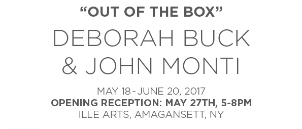 Out of the Box, Deborah Buck and John Monti at Ille Art, May 18-June 20, 2017 